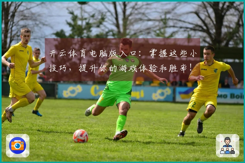 开云体育电脑版入口：掌握这些小技巧，提升你的游戏体验和胜率！
