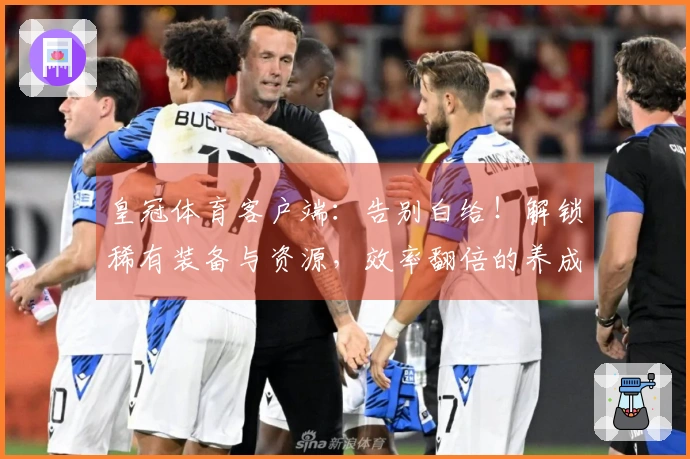 皇冠体育客户端：告别白给！解锁稀有装备与资源，效率翻倍的养成攻略来了