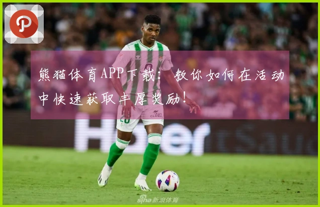 熊猫体育APP下载：教你如何在活动中快速获取丰厚奖励！