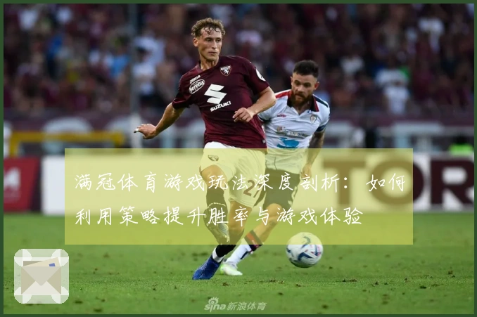 满冠体育游戏玩法深度剖析：如何利用策略提升胜率与游戏体验