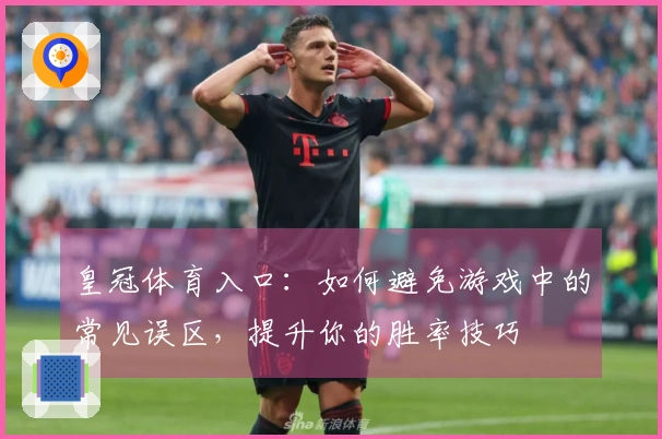 皇冠体育入口：如何避免游戏中的常见误区，提升你的胜率技巧