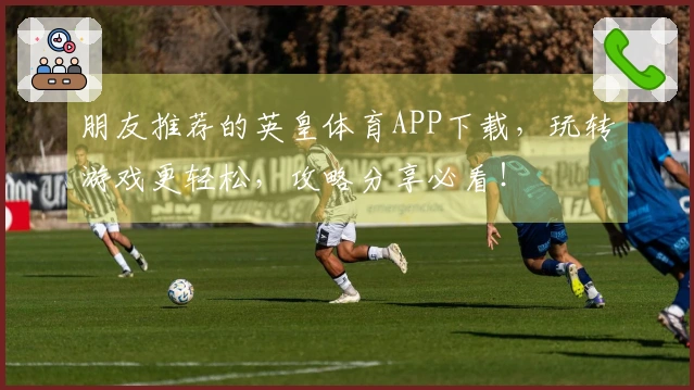 朋友推荐的英皇体育APP下载，玩转游戏更轻松，攻略分享必看！