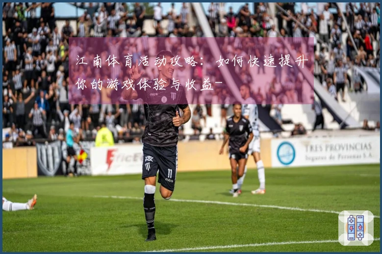 江南体育活动攻略：如何快速提升你的游戏体验与收益-