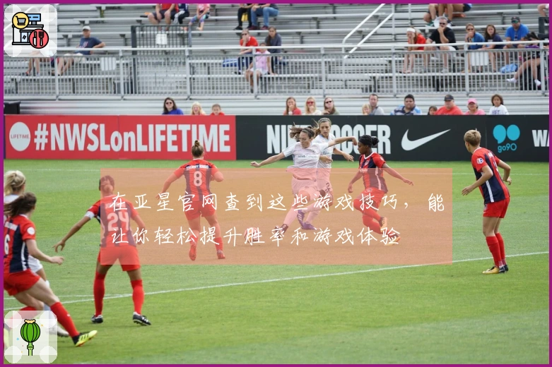 在亚星官网查到这些游戏技巧，能让你轻松提升胜率和游戏体验